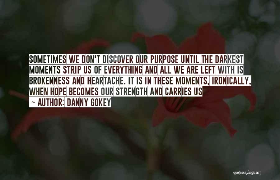 Danny Gokey Quotes: Sometimes We Don't Discover Our Purpose Until The Darkest Moments Strip Us Of Everything And All We Are Left With
