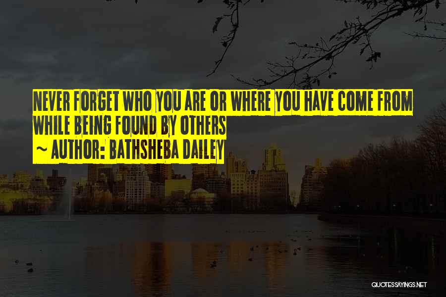 Bathsheba Dailey Quotes: Never Forget Who You Are Or Where You Have Come From While Being Found By Others