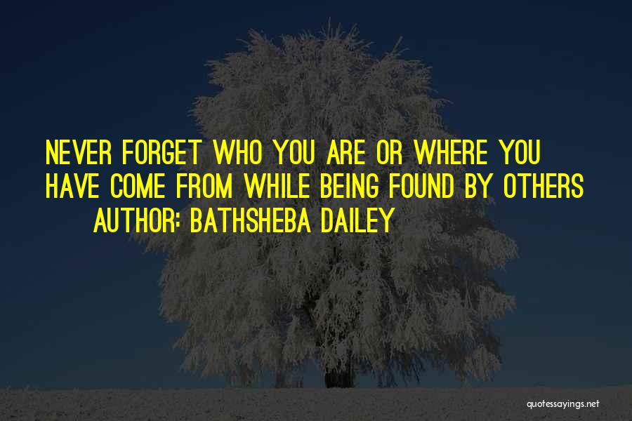 Bathsheba Dailey Quotes: Never Forget Who You Are Or Where You Have Come From While Being Found By Others