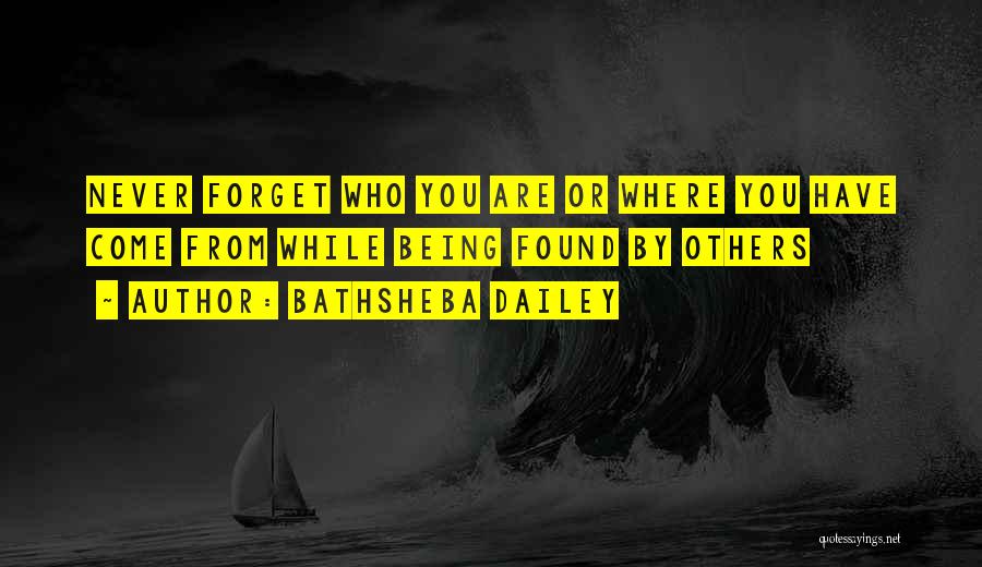 Bathsheba Dailey Quotes: Never Forget Who You Are Or Where You Have Come From While Being Found By Others