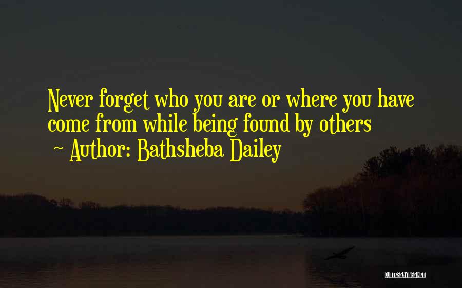 Bathsheba Dailey Quotes: Never Forget Who You Are Or Where You Have Come From While Being Found By Others