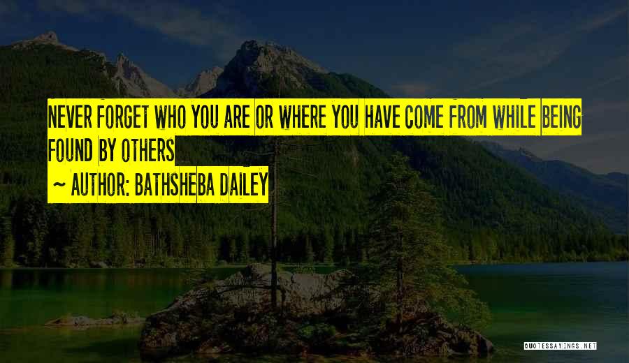 Bathsheba Dailey Quotes: Never Forget Who You Are Or Where You Have Come From While Being Found By Others
