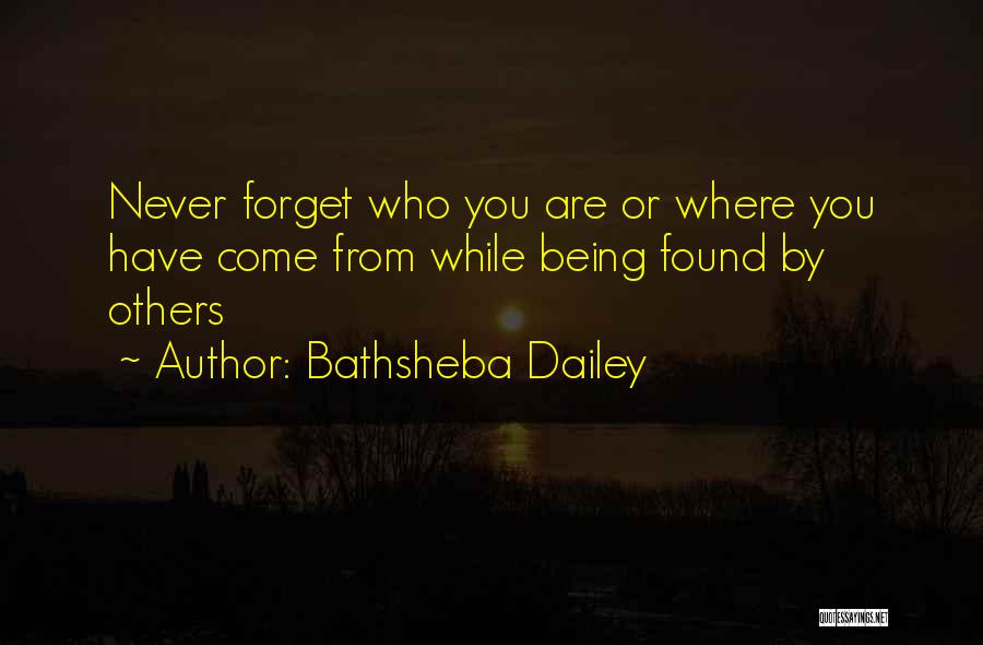 Bathsheba Dailey Quotes: Never Forget Who You Are Or Where You Have Come From While Being Found By Others