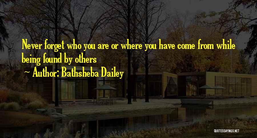 Bathsheba Dailey Quotes: Never Forget Who You Are Or Where You Have Come From While Being Found By Others