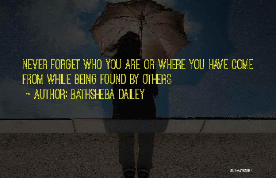 Bathsheba Dailey Quotes: Never Forget Who You Are Or Where You Have Come From While Being Found By Others