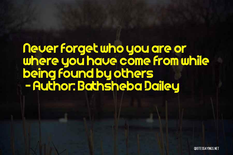 Bathsheba Dailey Quotes: Never Forget Who You Are Or Where You Have Come From While Being Found By Others