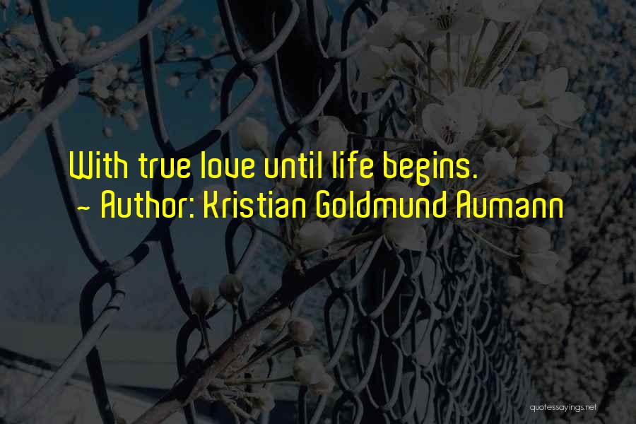 Kristian Goldmund Aumann Quotes: With True Love Until Life Begins.
