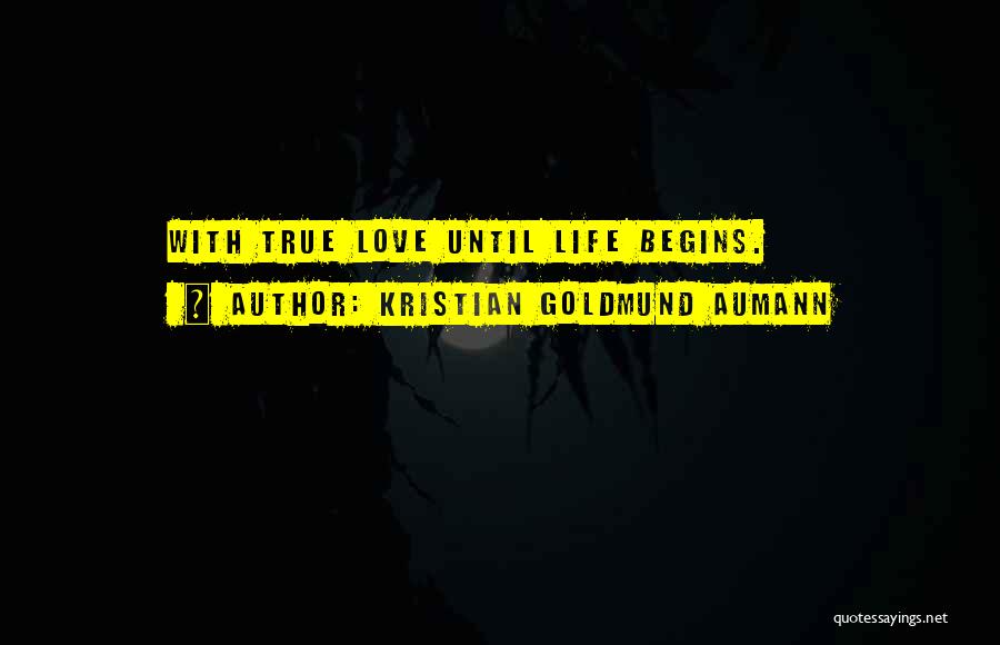 Kristian Goldmund Aumann Quotes: With True Love Until Life Begins.