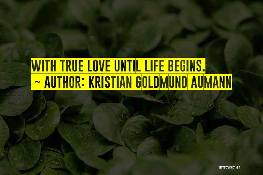 Kristian Goldmund Aumann Quotes: With True Love Until Life Begins.
