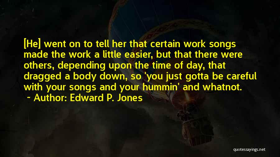 Edward P. Jones Quotes: [he] Went On To Tell Her That Certain Work Songs Made The Work A Little Easier, But That There Were