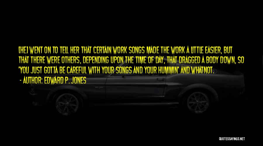 Edward P. Jones Quotes: [he] Went On To Tell Her That Certain Work Songs Made The Work A Little Easier, But That There Were