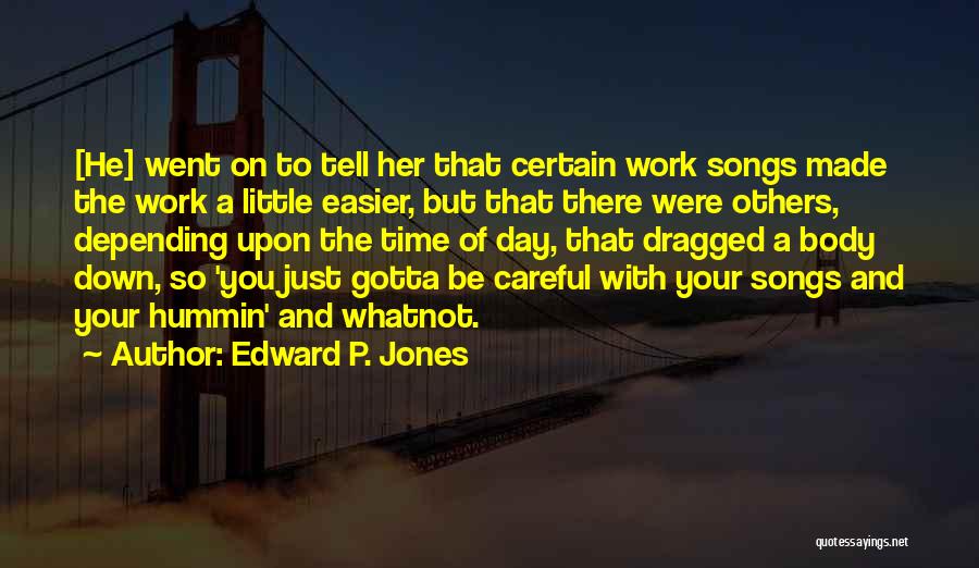 Edward P. Jones Quotes: [he] Went On To Tell Her That Certain Work Songs Made The Work A Little Easier, But That There Were