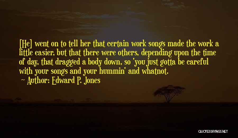 Edward P. Jones Quotes: [he] Went On To Tell Her That Certain Work Songs Made The Work A Little Easier, But That There Were