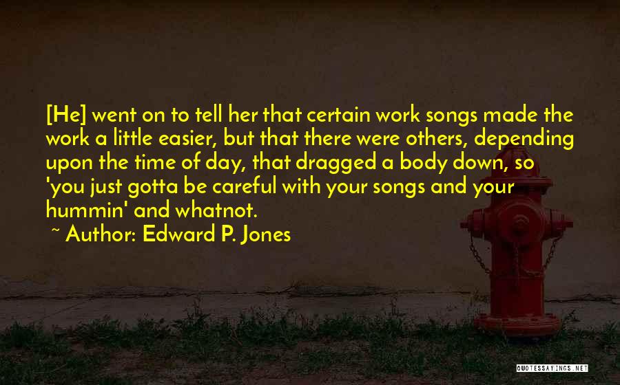 Edward P. Jones Quotes: [he] Went On To Tell Her That Certain Work Songs Made The Work A Little Easier, But That There Were