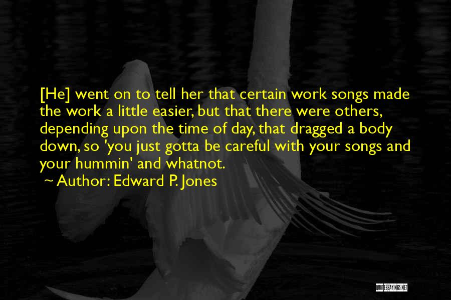 Edward P. Jones Quotes: [he] Went On To Tell Her That Certain Work Songs Made The Work A Little Easier, But That There Were