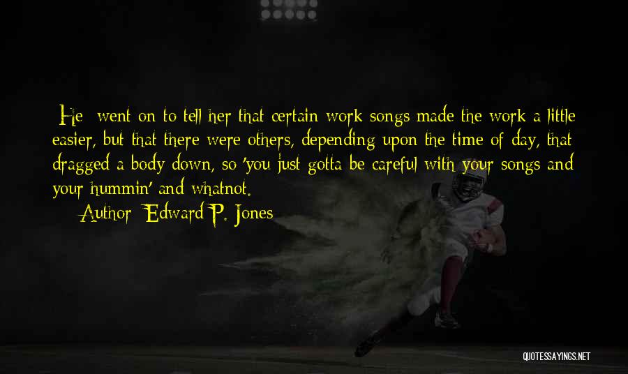 Edward P. Jones Quotes: [he] Went On To Tell Her That Certain Work Songs Made The Work A Little Easier, But That There Were