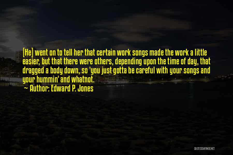 Edward P. Jones Quotes: [he] Went On To Tell Her That Certain Work Songs Made The Work A Little Easier, But That There Were