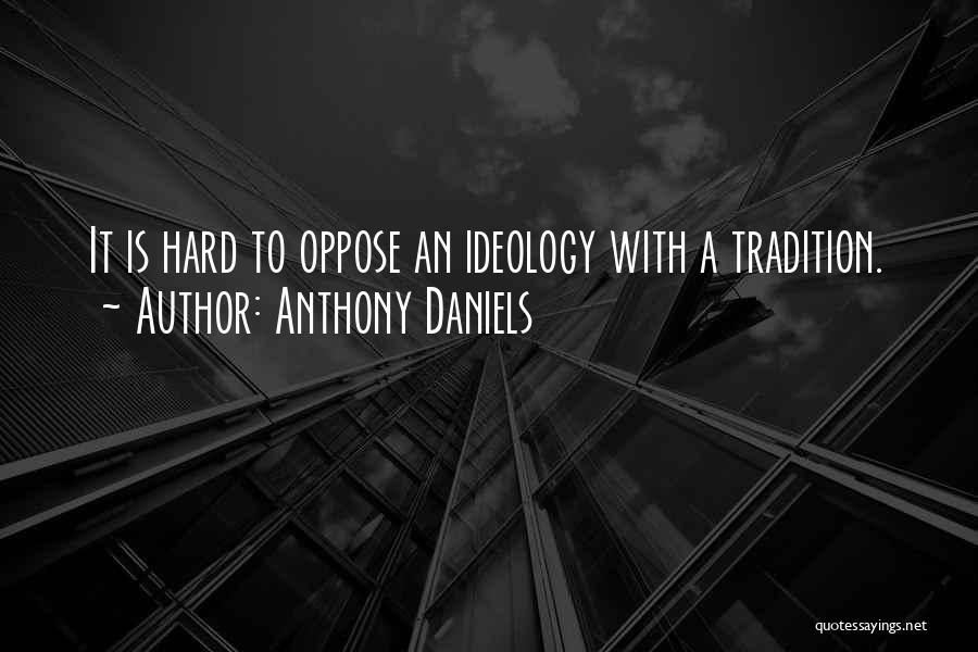 Anthony Daniels Quotes: It Is Hard To Oppose An Ideology With A Tradition.