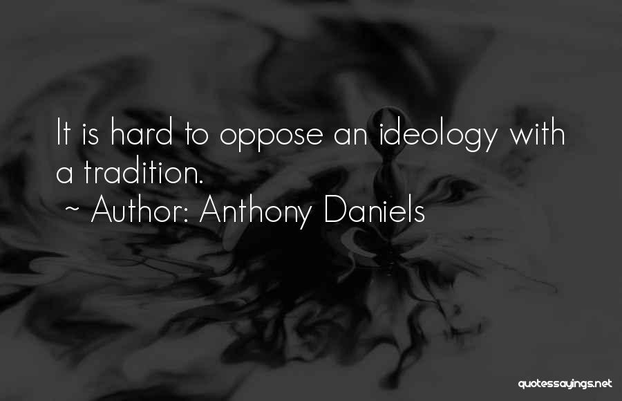 Anthony Daniels Quotes: It Is Hard To Oppose An Ideology With A Tradition.