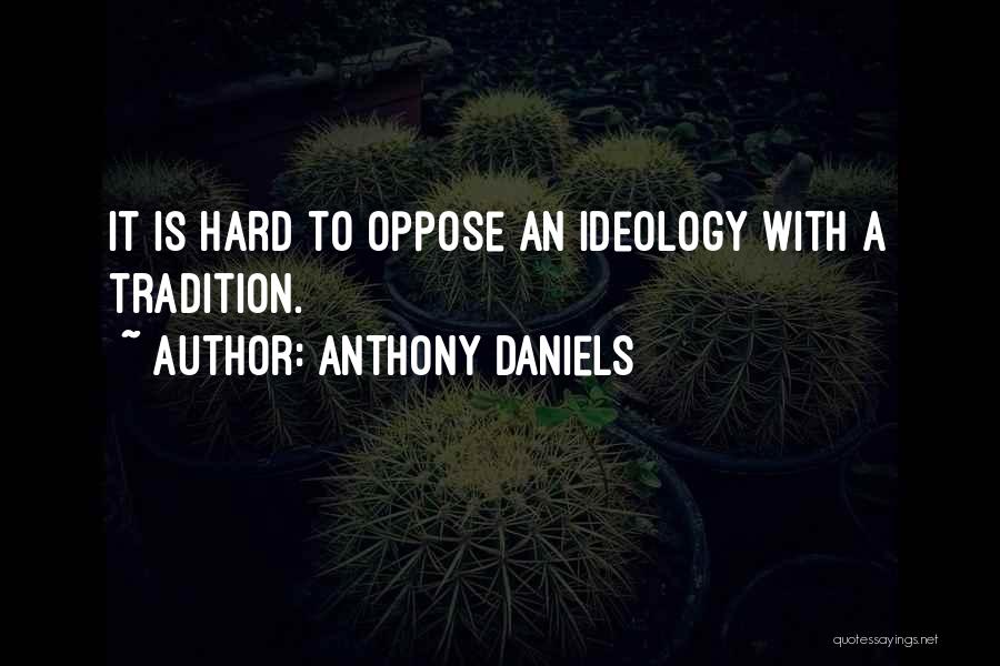 Anthony Daniels Quotes: It Is Hard To Oppose An Ideology With A Tradition.