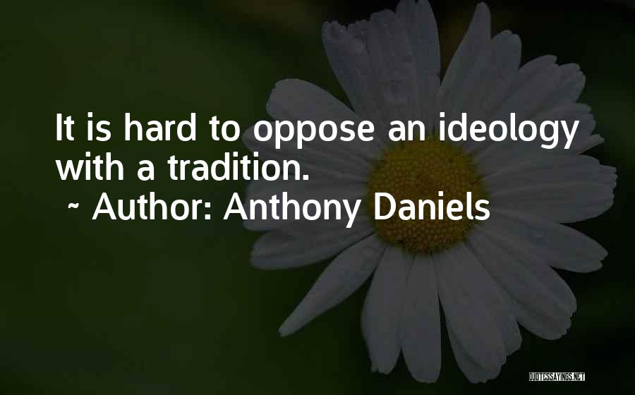 Anthony Daniels Quotes: It Is Hard To Oppose An Ideology With A Tradition.