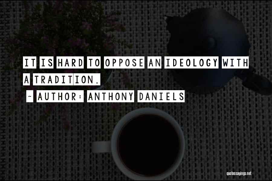 Anthony Daniels Quotes: It Is Hard To Oppose An Ideology With A Tradition.