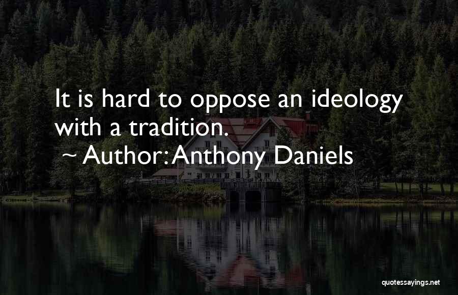 Anthony Daniels Quotes: It Is Hard To Oppose An Ideology With A Tradition.