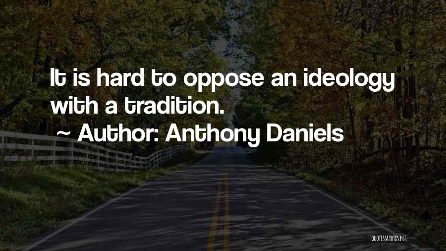 Anthony Daniels Quotes: It Is Hard To Oppose An Ideology With A Tradition.