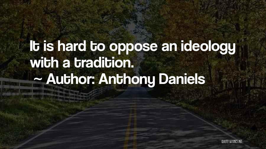 Anthony Daniels Quotes: It Is Hard To Oppose An Ideology With A Tradition.