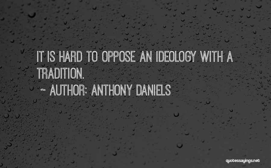 Anthony Daniels Quotes: It Is Hard To Oppose An Ideology With A Tradition.