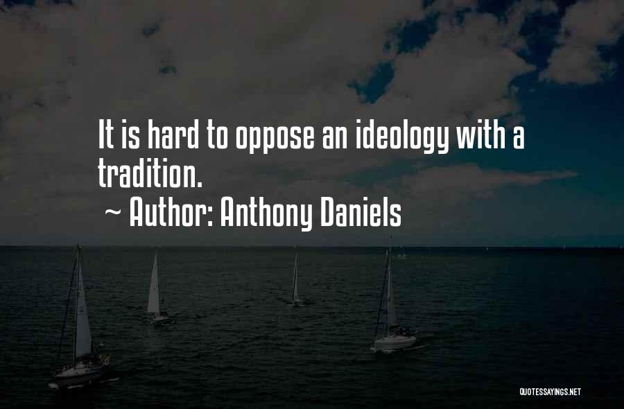 Anthony Daniels Quotes: It Is Hard To Oppose An Ideology With A Tradition.