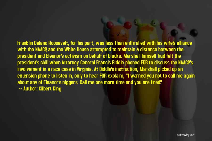 Gilbert King Quotes: Franklin Delano Roosevelt, For His Part, Was Less Than Enthralled With His Wife's Alliance With The Naacp, And The White