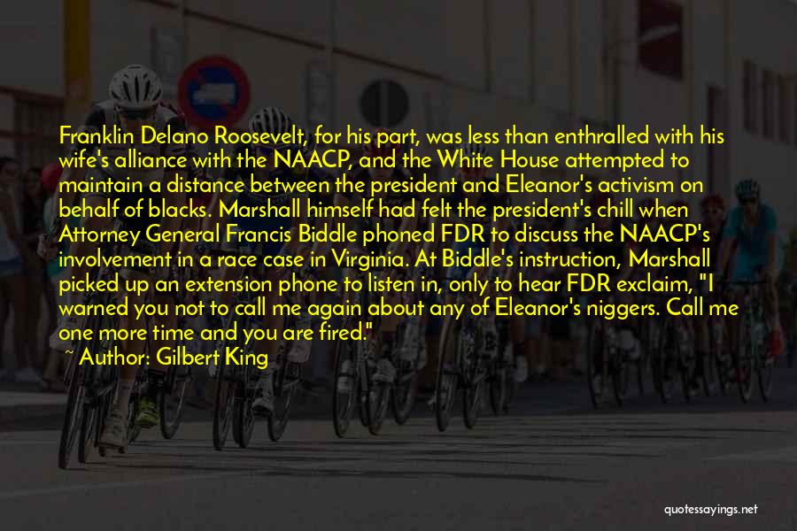 Gilbert King Quotes: Franklin Delano Roosevelt, For His Part, Was Less Than Enthralled With His Wife's Alliance With The Naacp, And The White