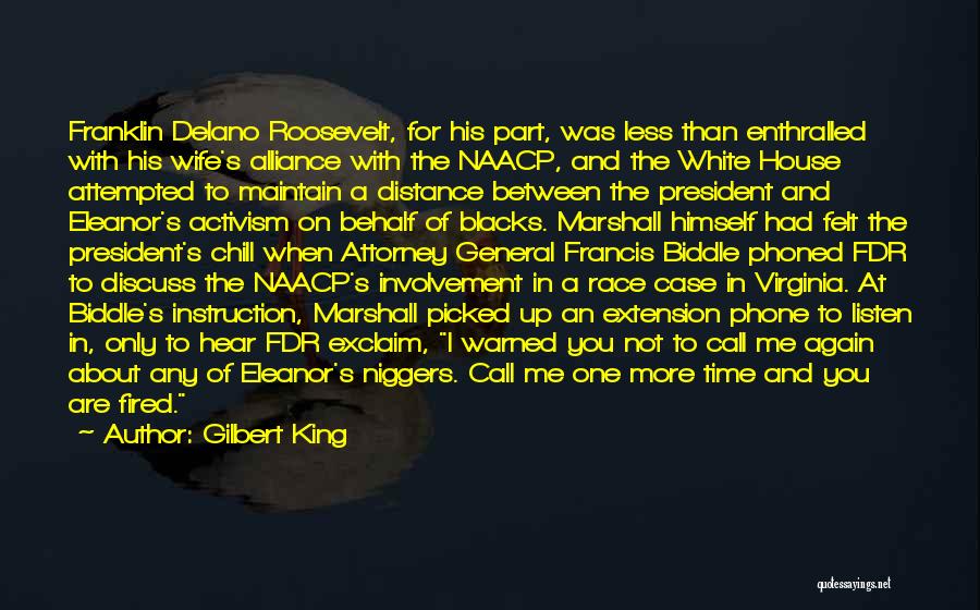 Gilbert King Quotes: Franklin Delano Roosevelt, For His Part, Was Less Than Enthralled With His Wife's Alliance With The Naacp, And The White