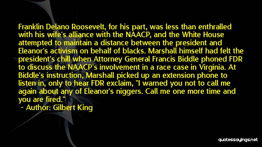 Gilbert King Quotes: Franklin Delano Roosevelt, For His Part, Was Less Than Enthralled With His Wife's Alliance With The Naacp, And The White