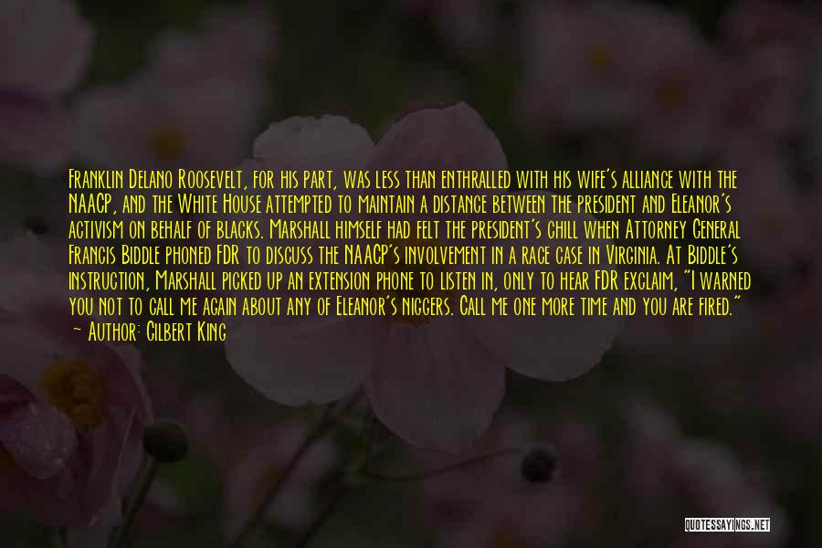 Gilbert King Quotes: Franklin Delano Roosevelt, For His Part, Was Less Than Enthralled With His Wife's Alliance With The Naacp, And The White