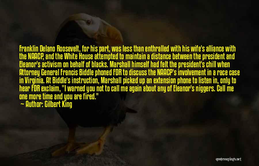 Gilbert King Quotes: Franklin Delano Roosevelt, For His Part, Was Less Than Enthralled With His Wife's Alliance With The Naacp, And The White