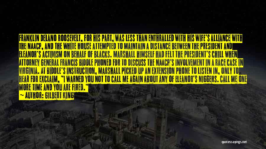 Gilbert King Quotes: Franklin Delano Roosevelt, For His Part, Was Less Than Enthralled With His Wife's Alliance With The Naacp, And The White