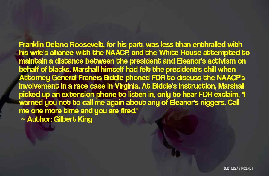 Gilbert King Quotes: Franklin Delano Roosevelt, For His Part, Was Less Than Enthralled With His Wife's Alliance With The Naacp, And The White