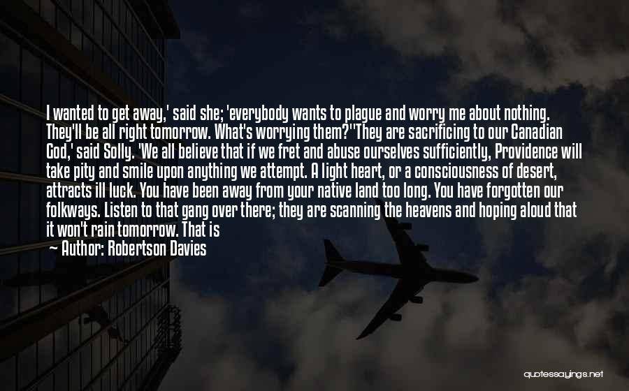 Robertson Davies Quotes: I Wanted To Get Away,' Said She; 'everybody Wants To Plague And Worry Me About Nothing. They'll Be All Right