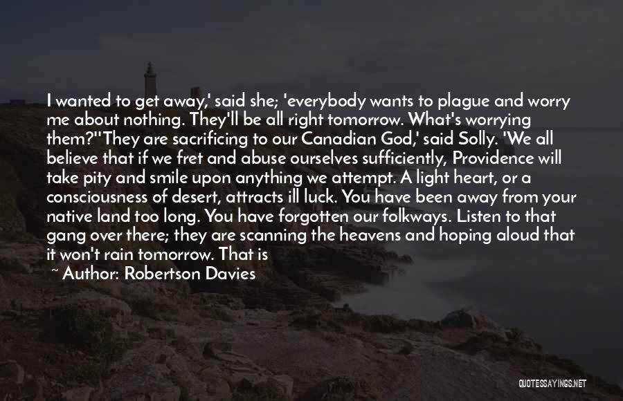 Robertson Davies Quotes: I Wanted To Get Away,' Said She; 'everybody Wants To Plague And Worry Me About Nothing. They'll Be All Right