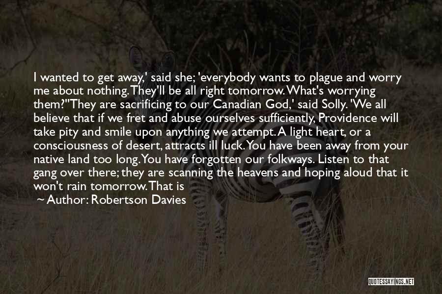 Robertson Davies Quotes: I Wanted To Get Away,' Said She; 'everybody Wants To Plague And Worry Me About Nothing. They'll Be All Right