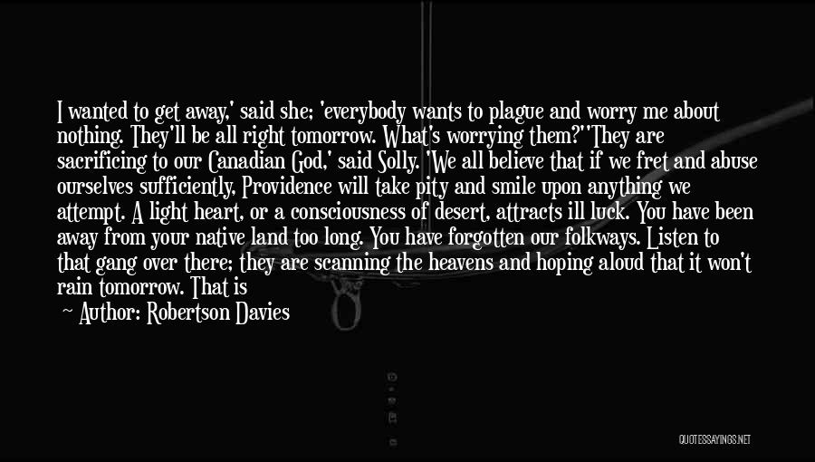 Robertson Davies Quotes: I Wanted To Get Away,' Said She; 'everybody Wants To Plague And Worry Me About Nothing. They'll Be All Right