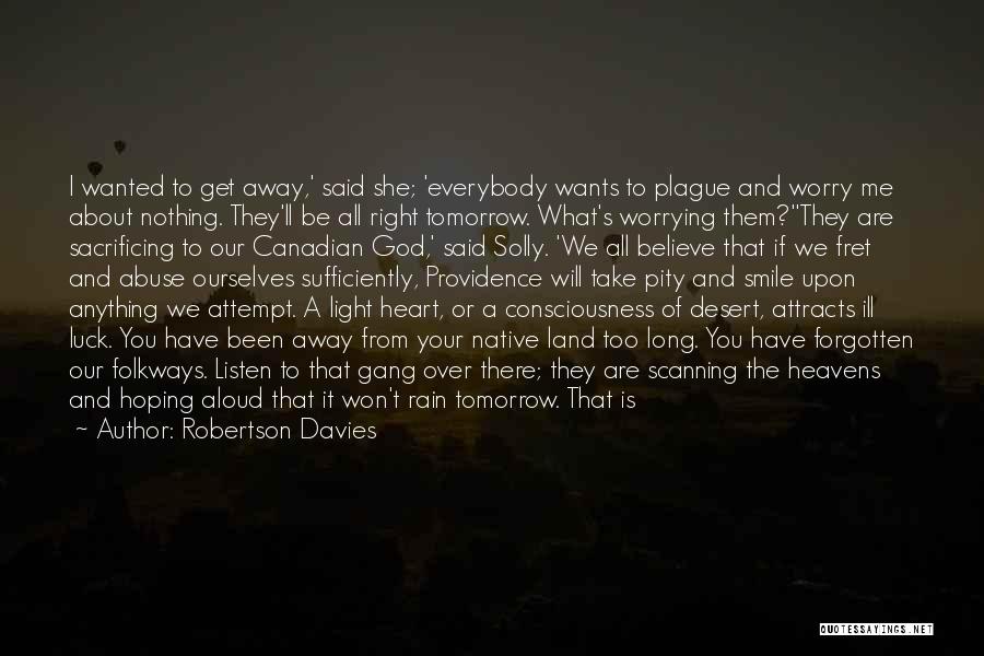 Robertson Davies Quotes: I Wanted To Get Away,' Said She; 'everybody Wants To Plague And Worry Me About Nothing. They'll Be All Right