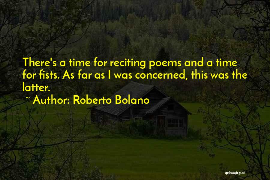Roberto Bolano Quotes: There's A Time For Reciting Poems And A Time For Fists. As Far As I Was Concerned, This Was The
