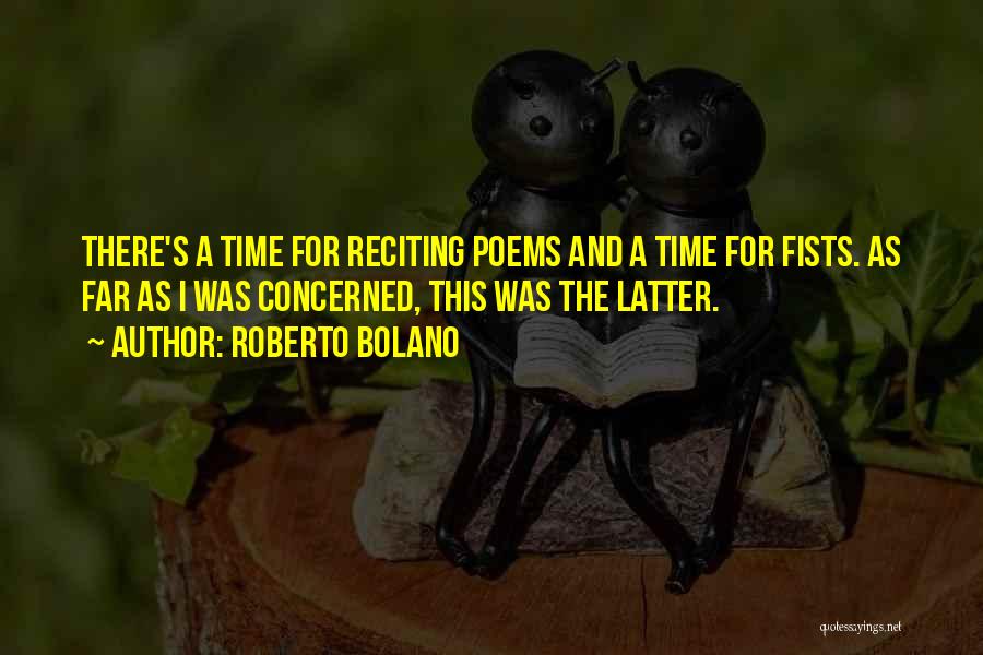 Roberto Bolano Quotes: There's A Time For Reciting Poems And A Time For Fists. As Far As I Was Concerned, This Was The