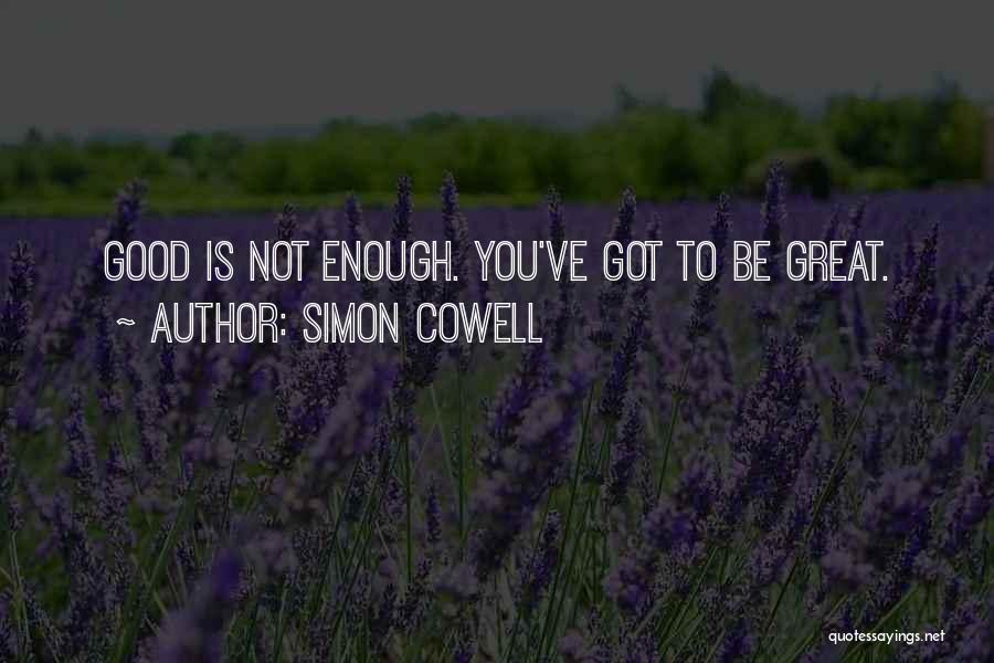 Simon Cowell Quotes: Good Is Not Enough. You've Got To Be Great.