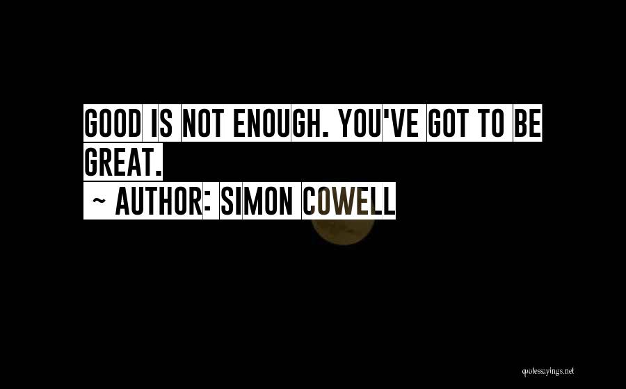 Simon Cowell Quotes: Good Is Not Enough. You've Got To Be Great.