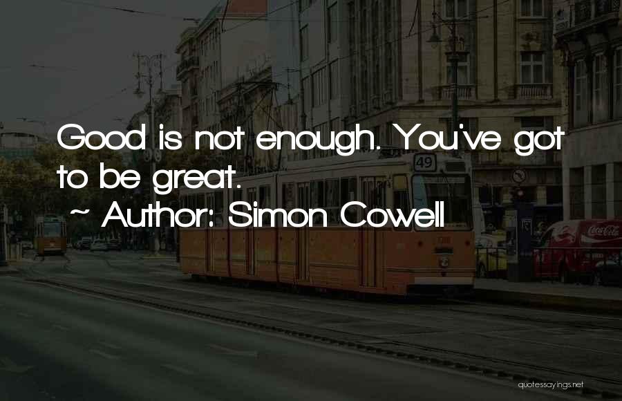 Simon Cowell Quotes: Good Is Not Enough. You've Got To Be Great.