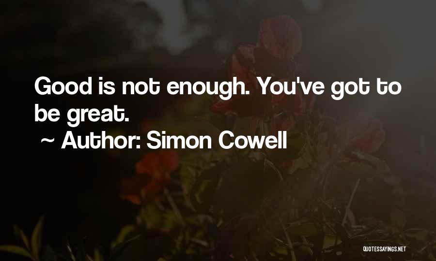 Simon Cowell Quotes: Good Is Not Enough. You've Got To Be Great.